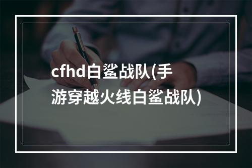 cfhd白鲨战队(手游穿越火线白鲨战队)