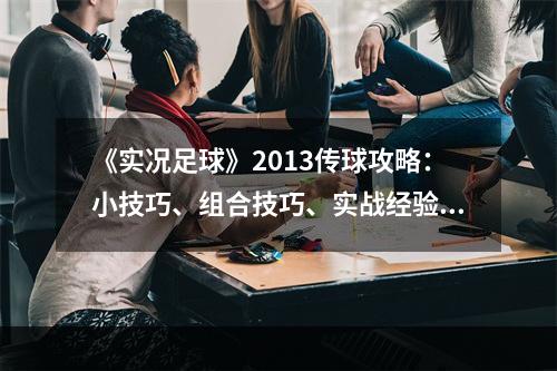 《实况足球》2013传球攻略：小技巧、组合技巧、实战经验分享