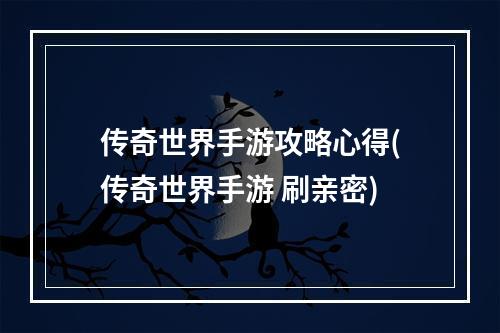 传奇世界手游攻略心得(传奇世界手游 刷亲密)