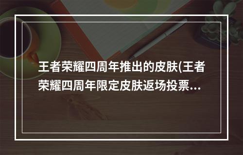 王者荣耀四周年推出的皮肤(王者荣耀四周年限定皮肤返场投票有哪些皮肤 2019限定)