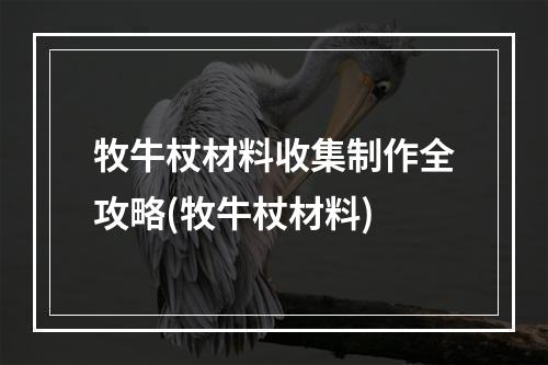 牧牛杖材料收集制作全攻略(牧牛杖材料)