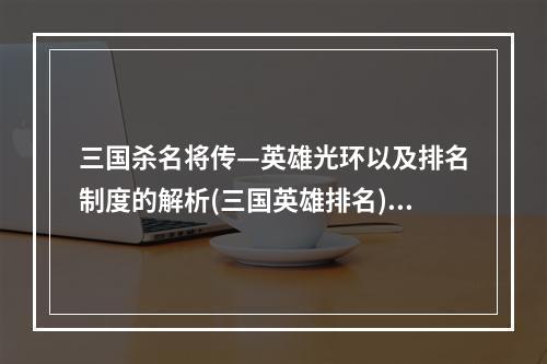 三国杀名将传—英雄光环以及排名制度的解析(三国英雄排名)(剑指三国神话，玩出最强英雄榜TOP1(三国杀名将传))