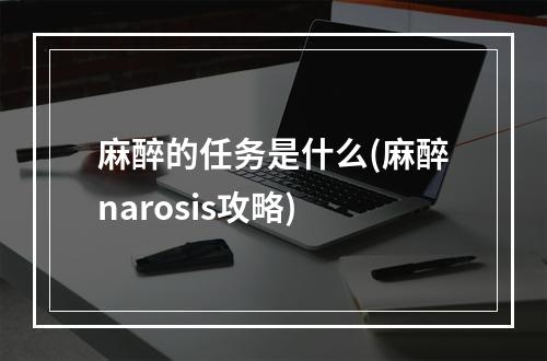 麻醉的任务是什么(麻醉narosis攻略)