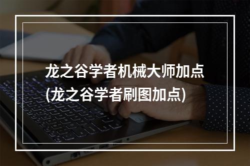 龙之谷学者机械大师加点(龙之谷学者刷图加点)