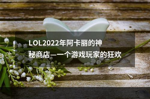 LOL2022年阿卡丽的神秘商店—一个游戏玩家的狂欢