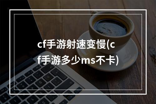 cf手游射速变慢(cf手游多少ms不卡)