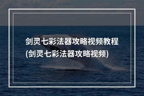 剑灵七彩法器攻略视频教程(剑灵七彩法器攻略视频)