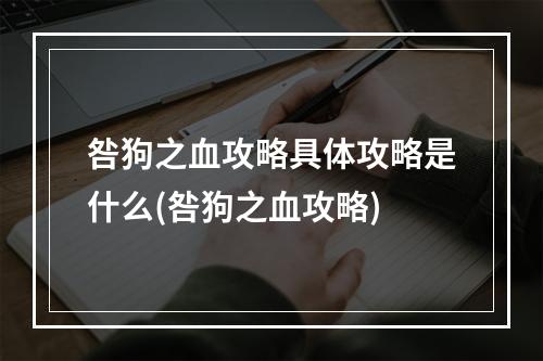 咎狗之血攻略具体攻略是什么(咎狗之血攻略)