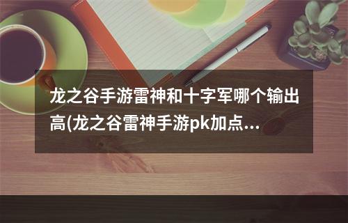 龙之谷手游雷神和十字军哪个输出高(龙之谷雷神手游pk加点)