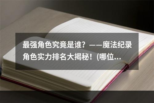 最强角色究竟是谁？——魔法纪录角色实力排名大揭秘！(哪位角色是魔法纪录的头号强者？)(2020魔法纪录节奏榜正式上线！快来跟上最新的游戏奏鸣曲吧！(魔法纪录新玩