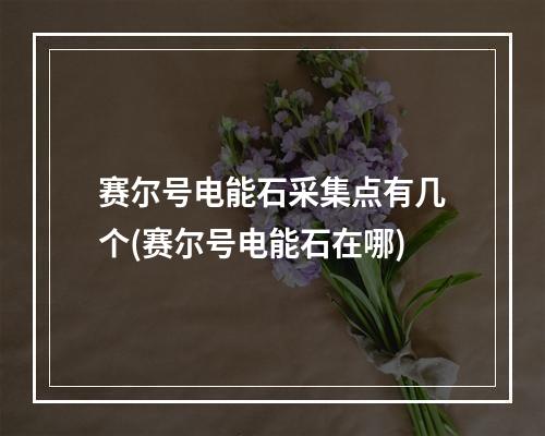 赛尔号电能石采集点有几个(赛尔号电能石在哪)