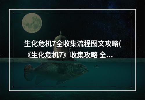 生化危机7全收集流程图文攻略(《生化危机7》收集攻略 全物品道具收集图文攻略第五)