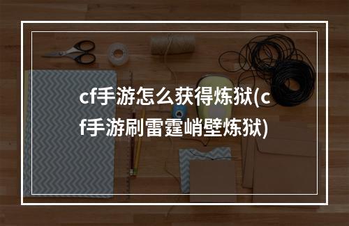 cf手游怎么获得炼狱(cf手游刷雷霆峭壁炼狱)