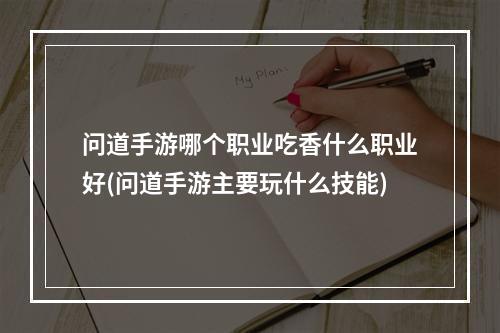 问道手游哪个职业吃香什么职业好(问道手游主要玩什么技能)