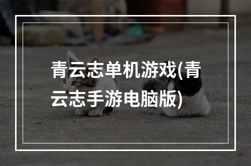 青云志单机游戏(青云志手游电脑版)