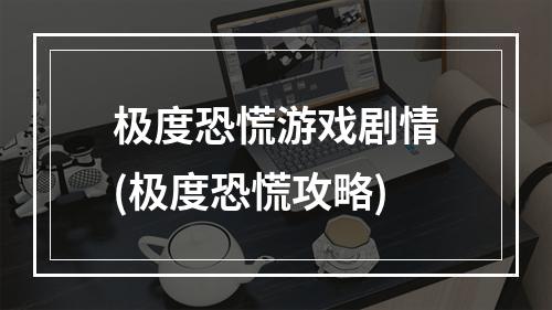 极度恐慌游戏剧情(极度恐慌攻略)