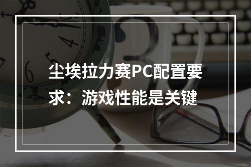 尘埃拉力赛PC配置要求：游戏性能是关键