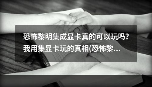 恐怖黎明集成显卡真的可以玩吗？我用集显卡玩的真相(恐怖黎明集显玩不卡？可能需要这些技巧)