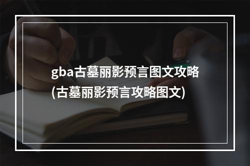 gba古墓丽影预言图文攻略(古墓丽影预言攻略图文)