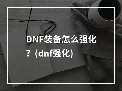 DNF装备怎么强化？(dnf强化)