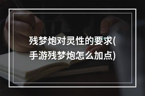 残梦炮对灵性的要求(手游残梦炮怎么加点)