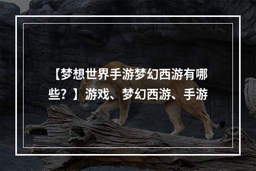 【梦想世界手游梦幻西游有哪些？】游戏、梦幻西游、手游