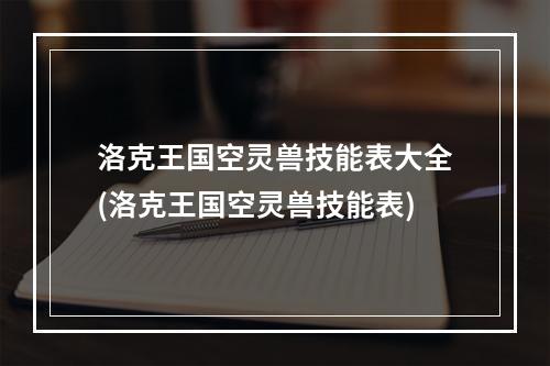 洛克王国空灵兽技能表大全(洛克王国空灵兽技能表)