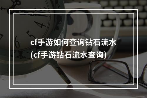 cf手游如何查询钻石流水(cf手游钻石流水查询)