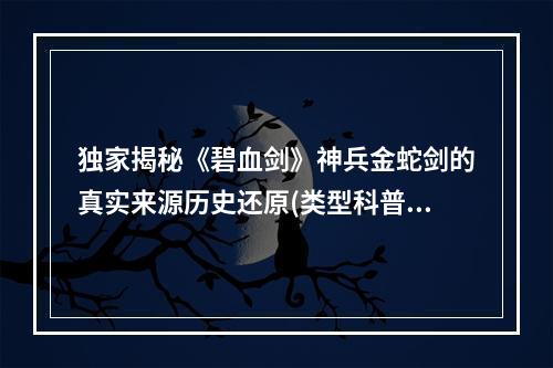 独家揭秘《碧血剑》神兵金蛇剑的真实来源历史还原(类型科普)