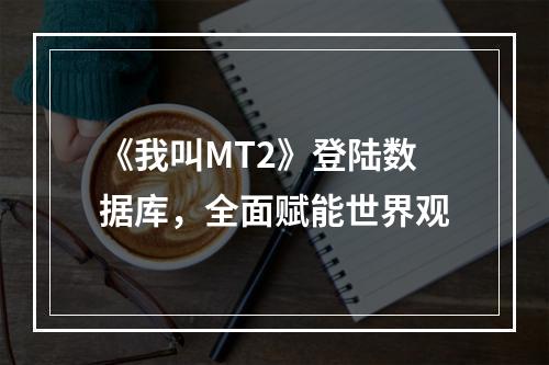 《我叫MT2》登陆数据库，全面赋能世界观