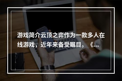 游戏简介云顶之弈作为一款多人在线游戏，近年来备受瞩目。《云顶之弈》是一个拥有自己独特规则的自走棋游戏，不同于其它同类游戏，它采用了类似DOTA2和LOL中的英雄