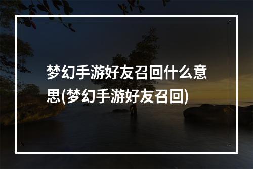 梦幻手游好友召回什么意思(梦幻手游好友召回)