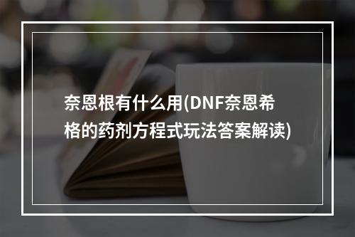 奈恩根有什么用(DNF奈恩希格的药剂方程式玩法答案解读)