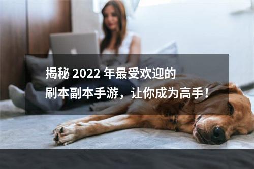 揭秘 2022 年最受欢迎的刷本副本手游，让你成为高手！