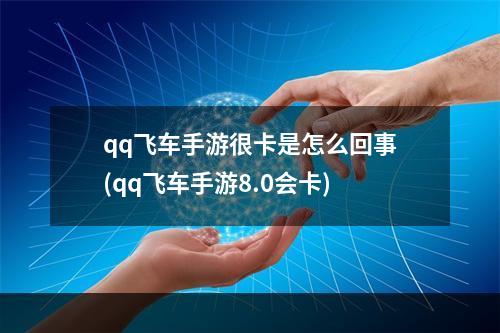 qq飞车手游很卡是怎么回事(qq飞车手游8.0会卡)