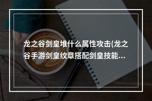 龙之谷剑皇堆什么属性攻击(龙之谷手游剑皇纹章搭配剑皇技能纹章选择)