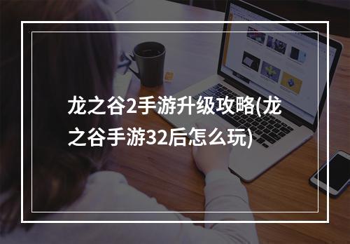 龙之谷2手游升级攻略(龙之谷手游32后怎么玩)