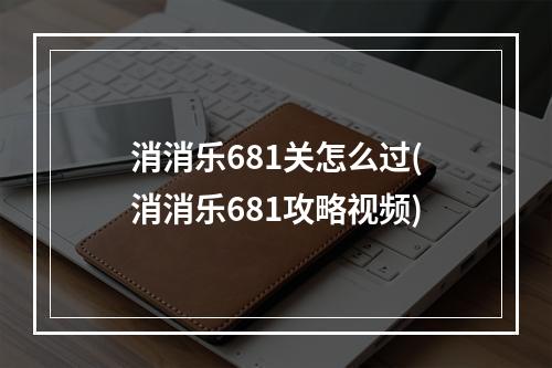 消消乐681关怎么过(消消乐681攻略视频)