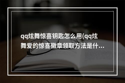 qq炫舞惊喜钥匙怎么用(qq炫舞爱的惊喜徽章领取方法是什么 qq炫舞爱的惊喜)