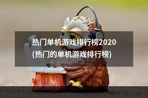 热门单机游戏排行榜2020(热门的单机游戏排行榜)