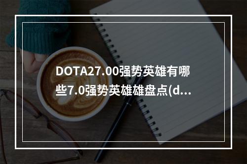 DOTA27.00强势英雄有哪些7.0强势英雄雄盘点(dota2 7.0)