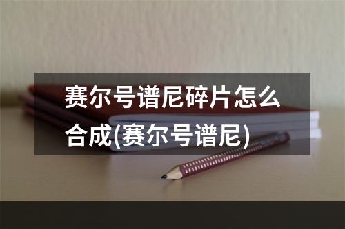 赛尔号谱尼碎片怎么合成(赛尔号谱尼)