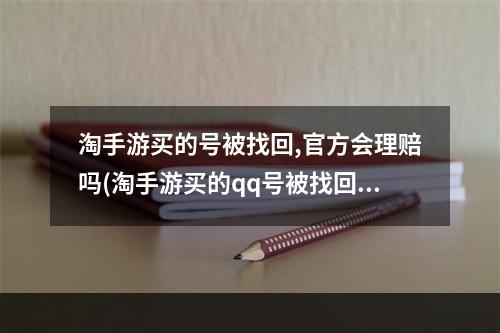 淘手游买的号被找回,官方会理赔吗(淘手游买的qq号被找回)