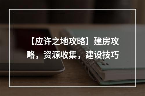 【应许之地攻略】建房攻略，资源收集，建设技巧