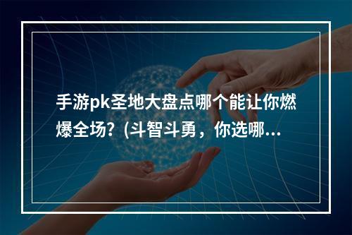 手游pk圣地大盘点哪个能让你燃爆全场？(斗智斗勇，你选哪个手游pk场所？)