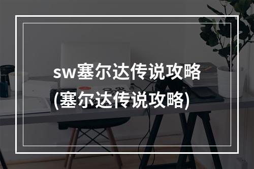 sw塞尔达传说攻略(塞尔达传说攻略)