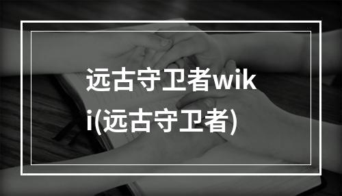 远古守卫者wiki(远古守卫者)