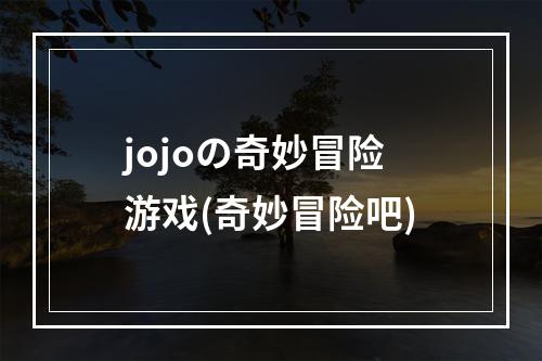 jojoの奇妙冒险游戏(奇妙冒险吧)