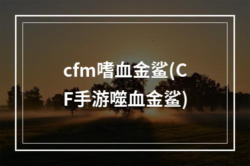 cfm嗜血金鲨(CF手游噬血金鲨)