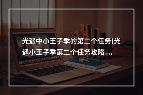 光遇中小王子季的第二个任务(光遇小王子季第二个任务攻略 光遇小王子季第二个任务)